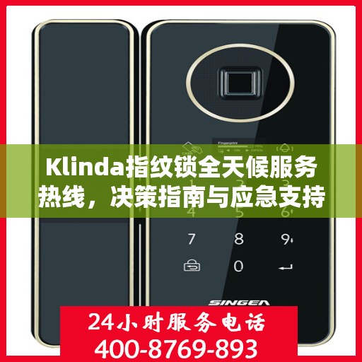 Klinda指纹锁全天候服务热线，决策指南与应急支持