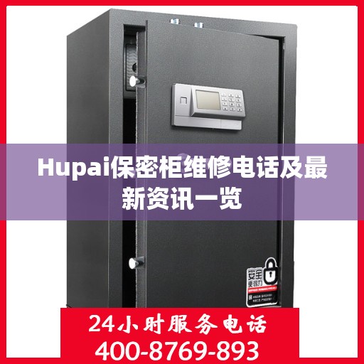 Hupai保密柜维修电话及最新资讯一览