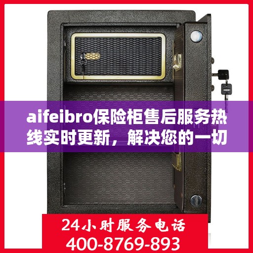 aifeibro保险柜售后服务热线实时更新，解决您的一切问题
