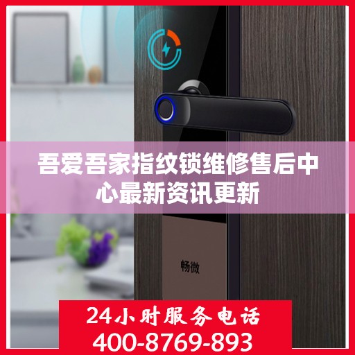 吾爱吾家指纹锁维修售后中心最新资讯更新