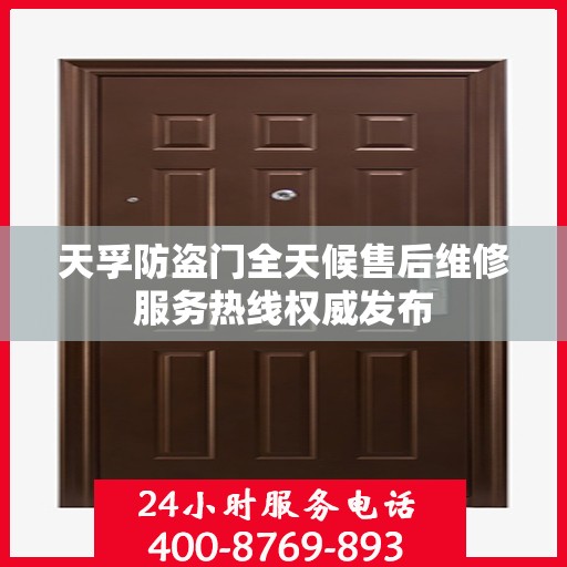 天孚防盗门全天候售后维修服务热线权威发布