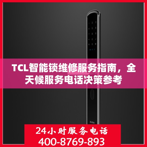 TCL智能锁维修服务指南，全天候服务电话决策参考