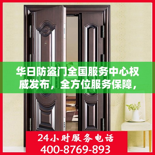 华日防盗门全国服务中心权威发布，全方位服务保障，守护您的安全门户