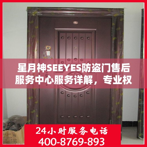 星月神SEEYES防盗门售后服务中心服务详解，专业权威信息一网打尽
