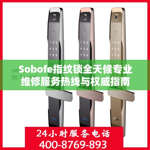 Sobofe指纹锁全天候专业维修服务热线与权威指南