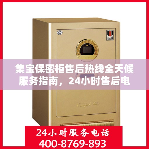 集宝保密柜售后热线全天候服务指南，24小时售后电话详解