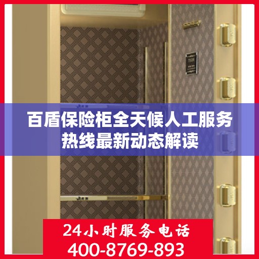 百盾保险柜全天候人工服务热线最新动态解读