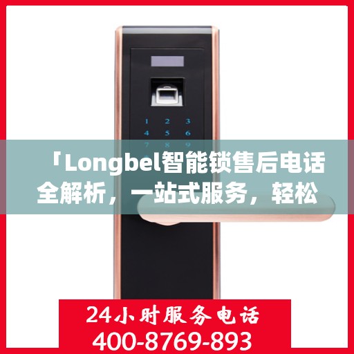 「Longbel智能锁售后电话全解析，一站式服务，轻松解决您的疑问和需求」
