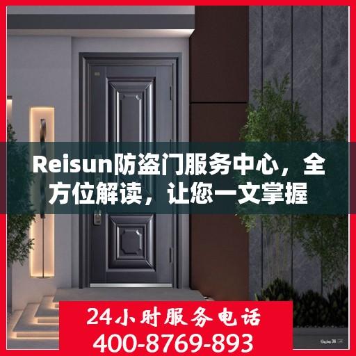Reisun防盗门服务中心，全方位解读，让您一文掌握