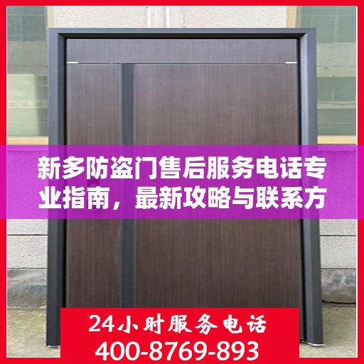 新多防盗门售后服务电话专业指南，最新攻略与联系方式揭秘