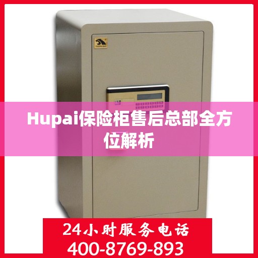 Hupai保险柜售后总部全方位解析