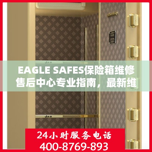 EAGLE SAFES保险箱维修售后中心专业指南，最新维修攻略与售后保障解析