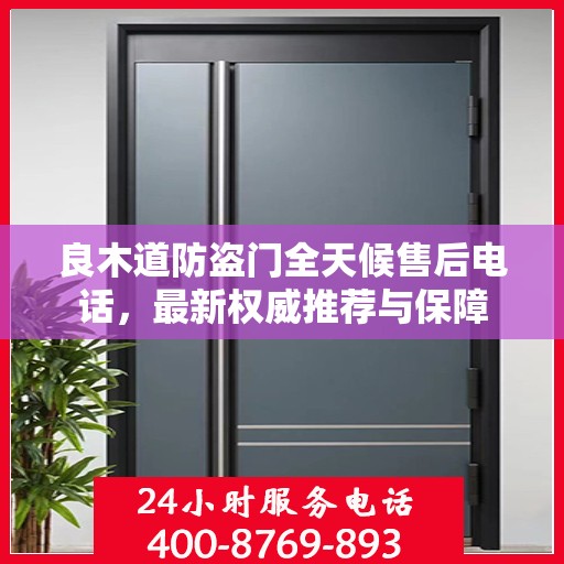 良木道防盗门全天候售后电话，最新权威推荐与保障