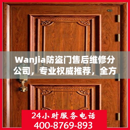 WanJia防盗门售后维修分公司，专业权威推荐，全方位服务保障