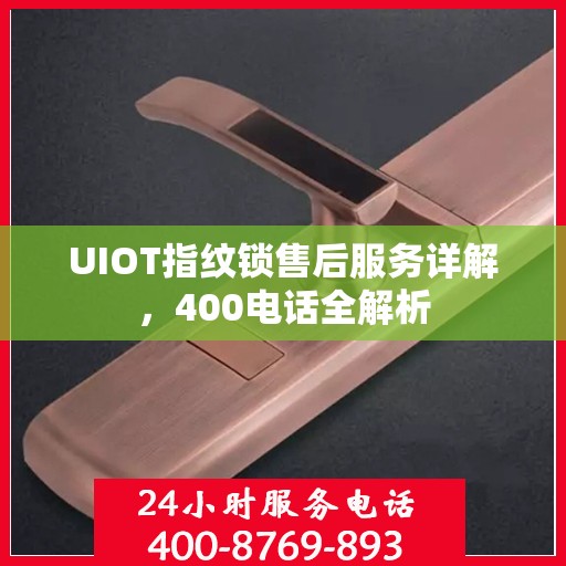 UIOT指纹锁售后服务详解，400电话全解析