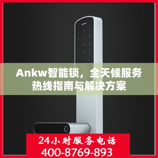 Ankw智能锁，全天候服务热线指南与解决方案