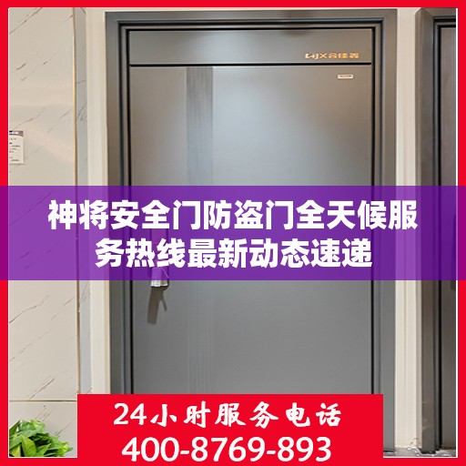 神将安全门防盗门全天候服务热线最新动态速递