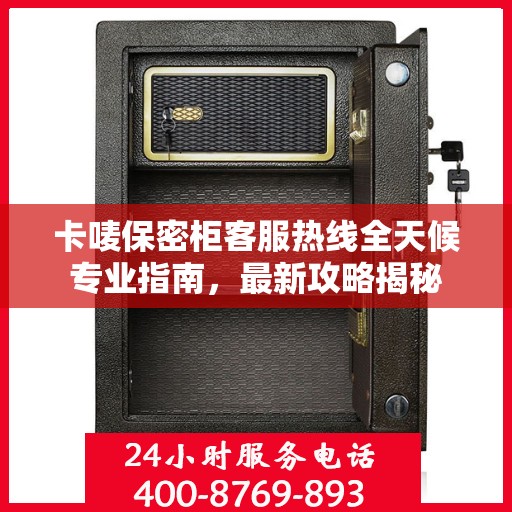 卡唛保密柜客服热线全天候专业指南，最新攻略揭秘