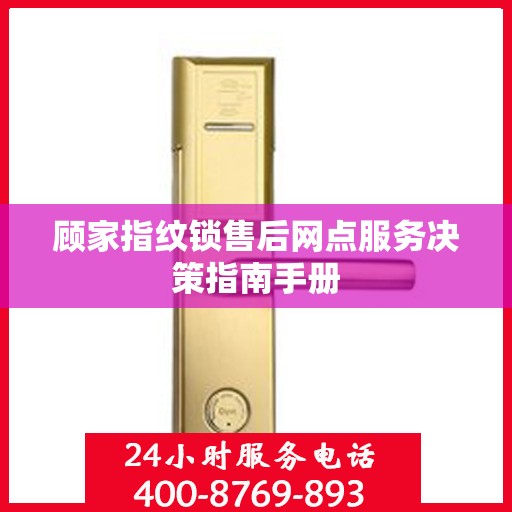 顾家指纹锁售后网点服务决策指南手册