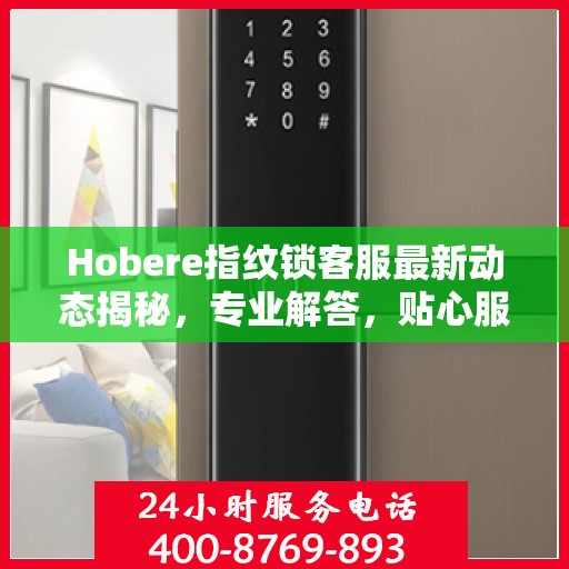Hobere指纹锁客服最新动态揭秘，专业解答，贴心服务