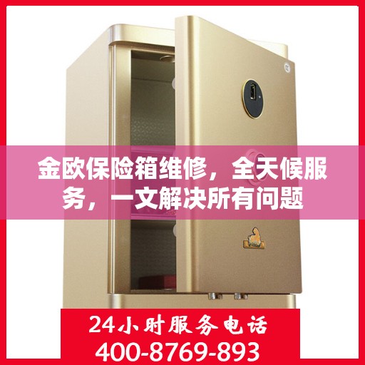金欧保险箱维修，全天候服务，一文解决所有问题