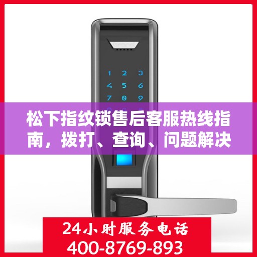 松下指纹锁售后客服热线指南，拨打、查询、问题解决一站式服务！