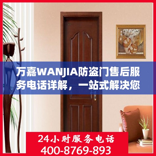 万嘉WANJIA防盗门售后服务电话详解，一站式解决您的疑问和需求