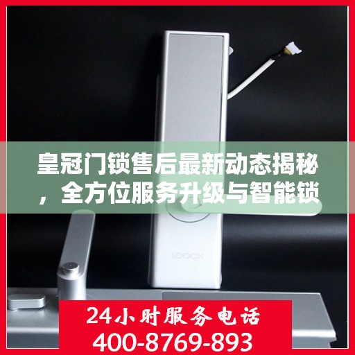 皇冠门锁售后最新动态揭秘，全方位服务升级与智能锁具维修进展