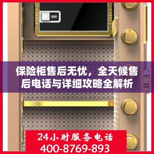 保险柜售后无忧，全天候售后电话与详细攻略全解析