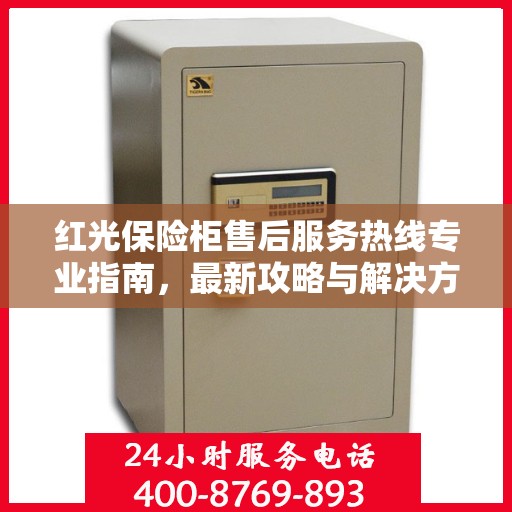 红光保险柜售后服务热线专业指南，最新攻略与解决方案