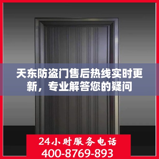 天东防盗门售后热线实时更新，专业解答您的疑问