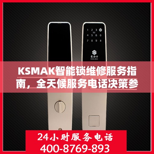 KSMAK智能锁维修服务指南，全天候服务电话决策参考
