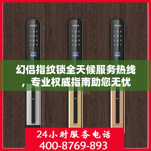 幻侣指纹锁全天候服务热线，专业权威指南助您无忧