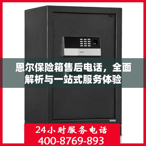 恩尔保险箱售后电话，全面解析与一站式服务体验