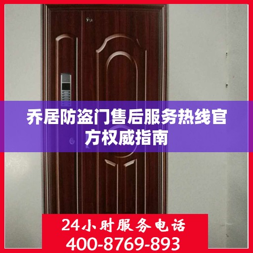 乔居防盗门售后服务热线官方权威指南