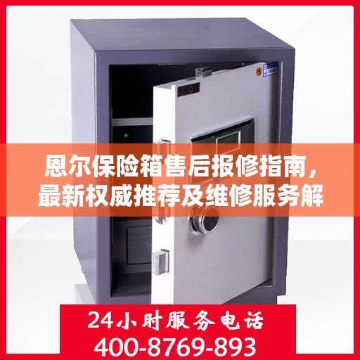 恩尔保险箱售后报修指南，最新权威推荐及维修服务解析