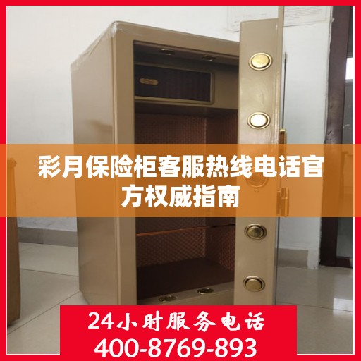 彩月保险柜客服热线电话官方权威指南