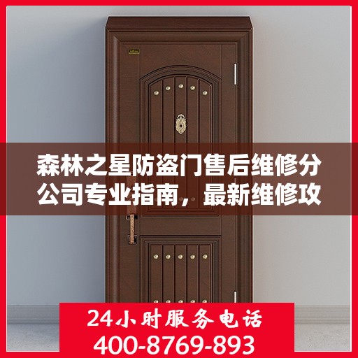 森林之星防盗门售后维修分公司专业指南，最新维修攻略速递