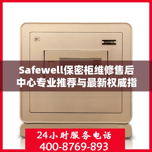 Safewell保密柜维修售后中心专业推荐与最新权威指南