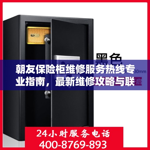 朝友保险柜维修服务热线专业指南，最新维修攻略与联系电话