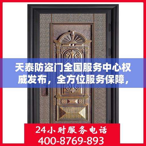 天泰防盗门全国服务中心权威发布，全方位服务保障，让您安心无忧！