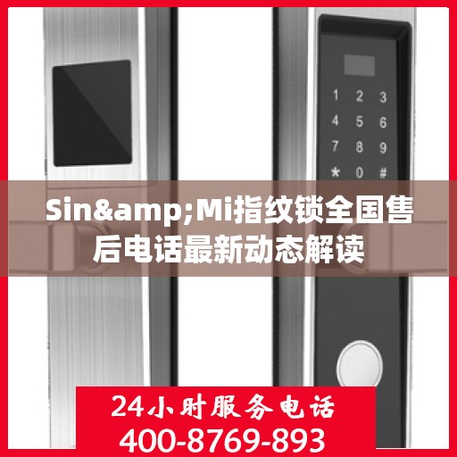 Sin&Mi指纹锁全国售后电话最新动态解读