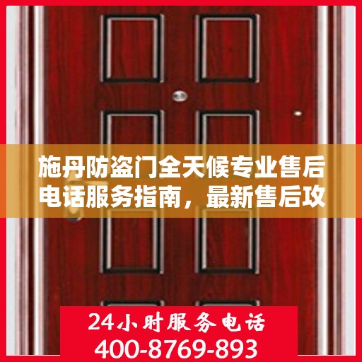 施丹防盗门全天候专业售后电话服务指南，最新售后攻略与解决方案