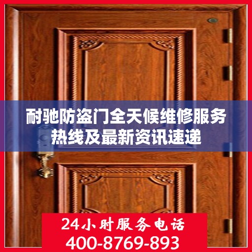 耐驰防盗门全天候维修服务热线及最新资讯速递
