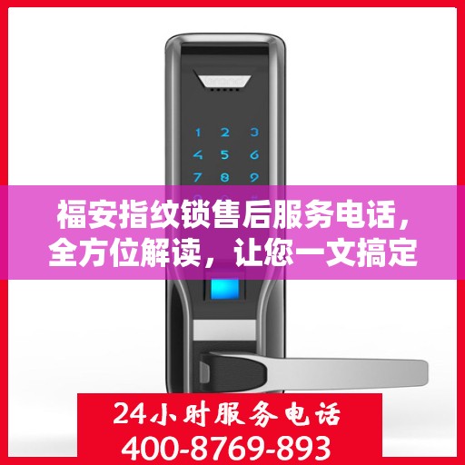 福安指纹锁售后服务电话，全方位解读，让您一文搞定！