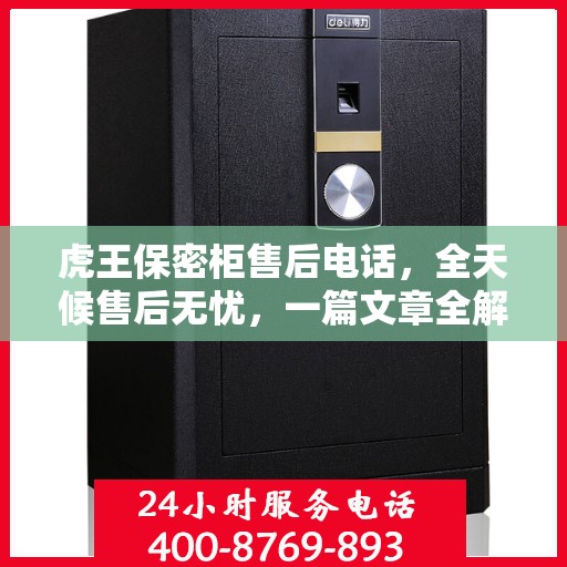 虎王保密柜售后电话，全天候售后无忧，一篇文章全解读