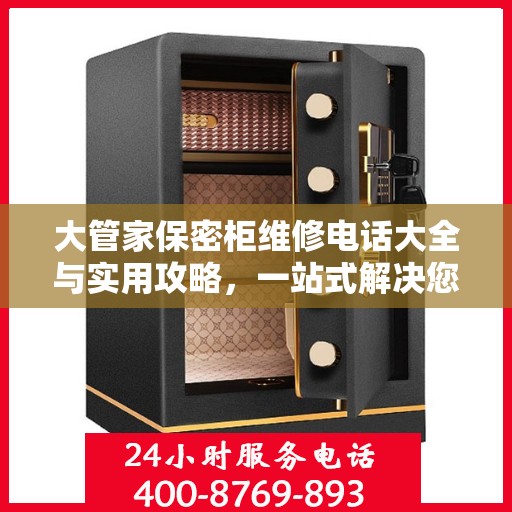 大管家保密柜维修电话大全与实用攻略，一站式解决您的维修需求