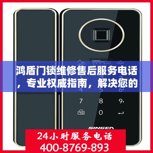 鸿盾门锁维修售后服务电话，专业权威指南，解决您的锁事无忧！