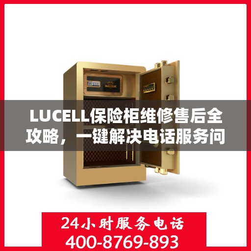 LUCELL保险柜维修售后全攻略，一键解决电话服务问题