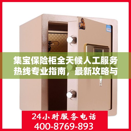 集宝保险柜全天候人工服务热线专业指南，最新攻略与解决方案